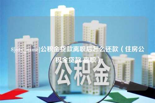 三沙公积金贷款离职后怎么还款（住房公积金贷款 离职）