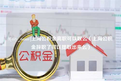 三沙上海公积金离职可以取么（上海公积金辞职了可以提取出来么）