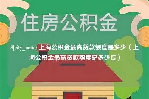 三沙上海公积金最高贷款额度是多少（上海公积金最高贷款额度是多少钱）